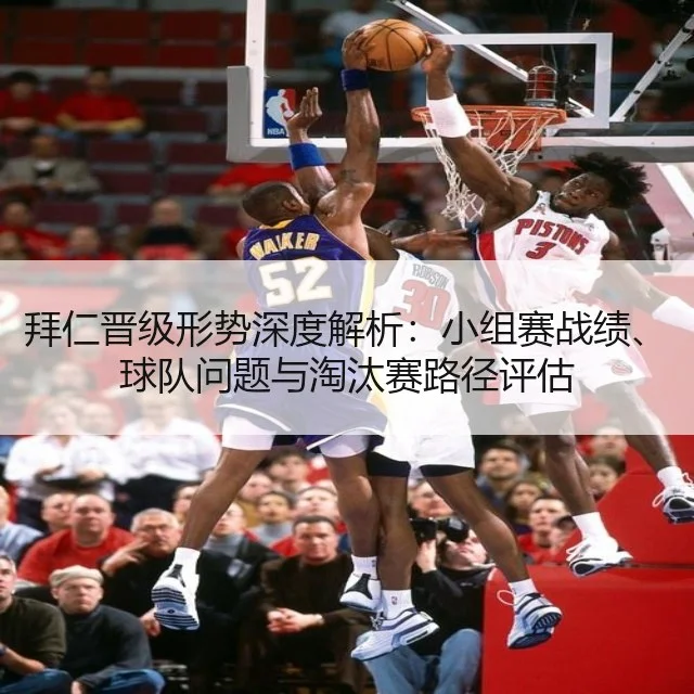拜仁晋级形势深度解析:小组赛战绩、球队问题与淘汰赛路径评估