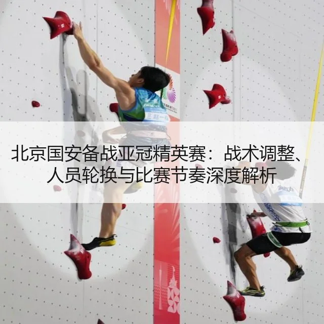 北京国安备战亚冠精英赛:战术调整、人员轮换与比赛节奏深度解析