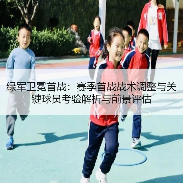 绿军卫冕首战：赛季首战战术调整与关键球员考验解析与前景评估