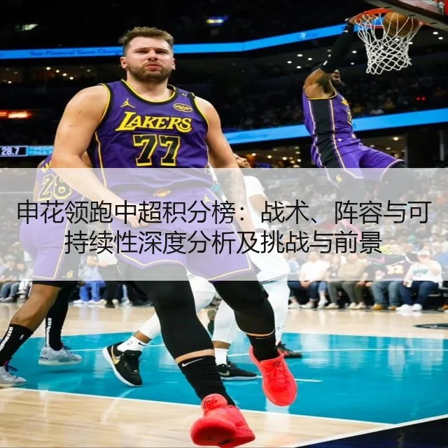 申花领跑中超积分榜：战术、阵容与可持续性深度分析及挑战与前景