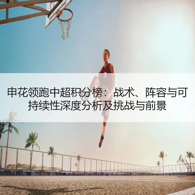申花领跑中超积分榜：战术、阵容与可持续性深度分析及挑战与前景