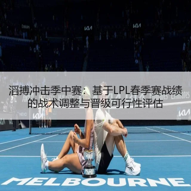 滔搏冲击季中赛：基于LPL春季赛战绩的战术调整与晋级可行性评估