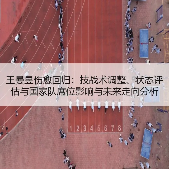 王曼昱伤愈回归:技战术调整、状态评估与国家队席位影响与未来走向分析