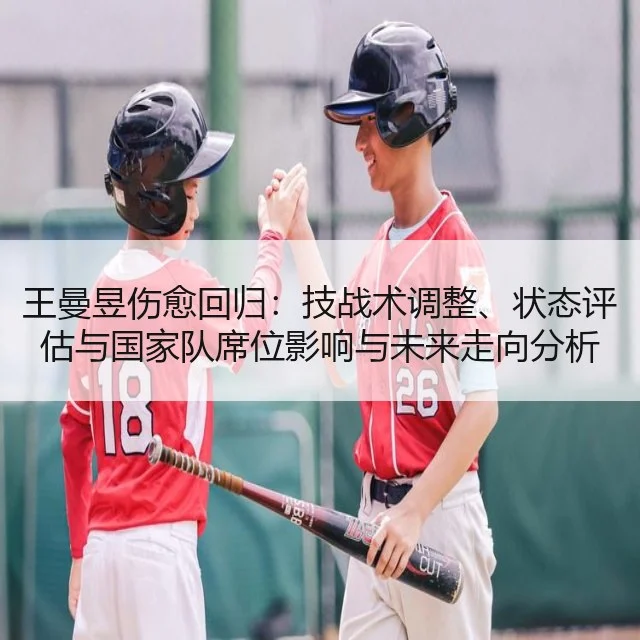 王曼昱伤愈回归：技战术调整、状态评估与国家队席位影响与未来走向分析